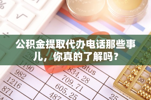 珠晖公积金提取代办电话那些事儿，你真的了解吗？