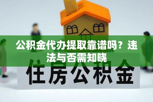 珠晖公积金代办提取靠谱吗？违法与否需知晓