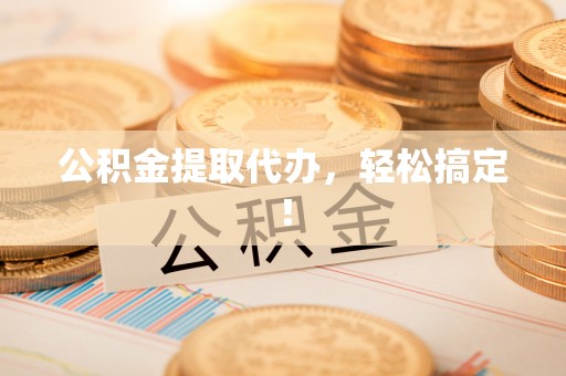 珠晖公积金提取代办，轻松搞定！