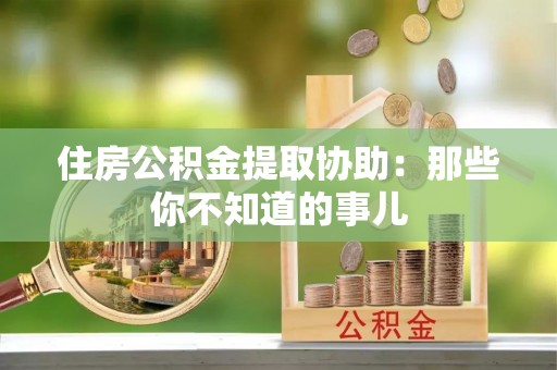 珠晖住房公积金提取协助：那些你不知道的事儿