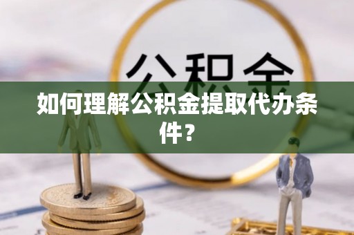 珠晖如何理解公积金提取代办条件？