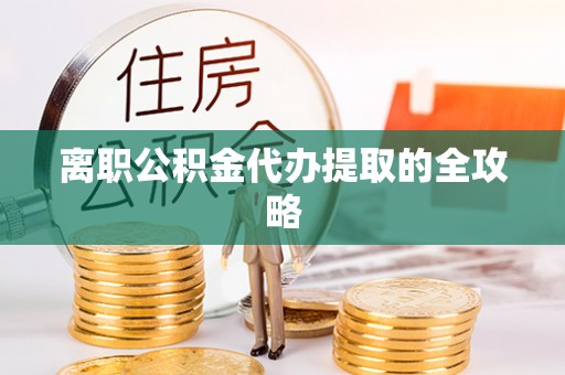 珠晖离职公积金代办提取的全攻略